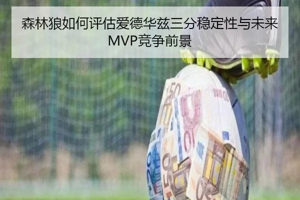 森林狼如何评估爱德华兹三分稳定性与未来MVP竞争前景